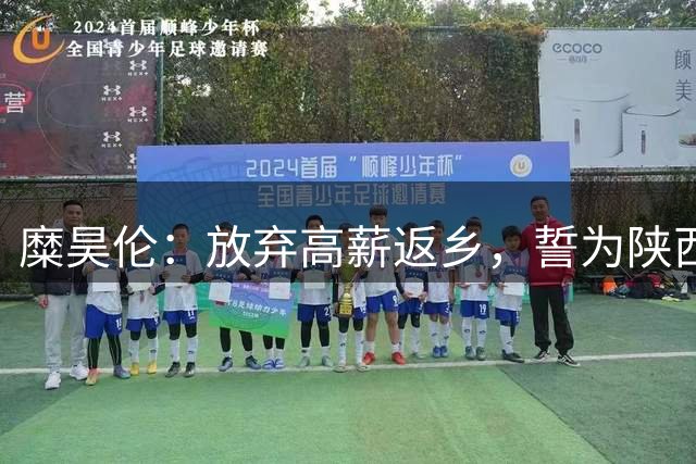 糜昊伦：放弃高薪返乡，誓为陕西带回中超队